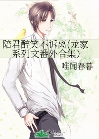 《陪君醉笑不诉离(龙家系列文番外合集)》