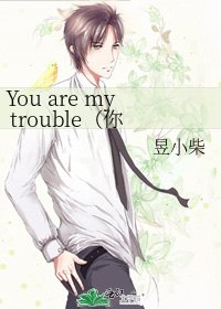 《You are my trouble(你是我的在劫难逃)》