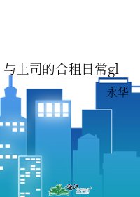 《与上司的合租日常gl》
