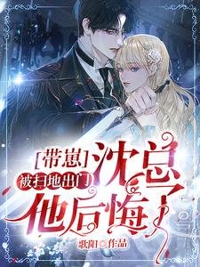 《带崽被赶出家门,沈总他后悔了》