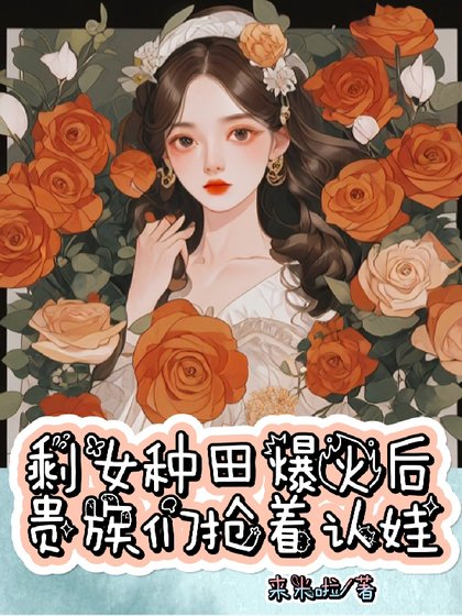 《剩女种田爆火后,贵族们抢着认娃》