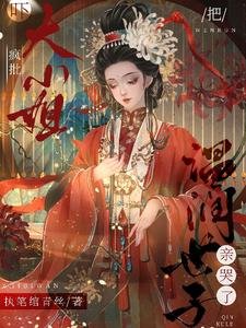 《吓!疯批大小 姐把温润世子亲哭了》