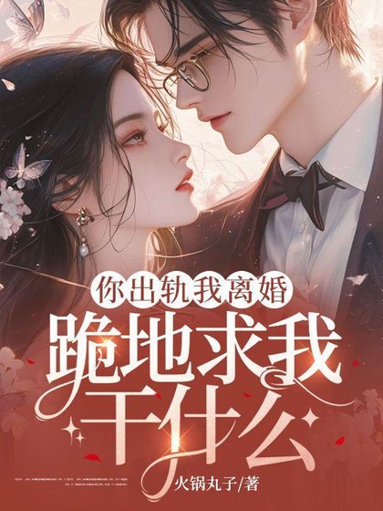 《你出轨我离婚,跪地求我干什么》