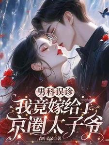《男科误诊,我竟嫁给了京圈太子爷》