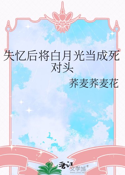 《失憶後將白月光當成死對頭》