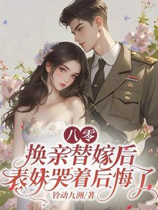 《八零换亲替嫁后,表妹哭着后悔了》