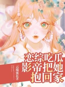 《恋综吃瓜,影帝把她抱回家》