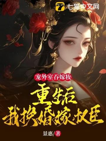《宠外室吞嫁妆?重生后我换婚嫁权臣》