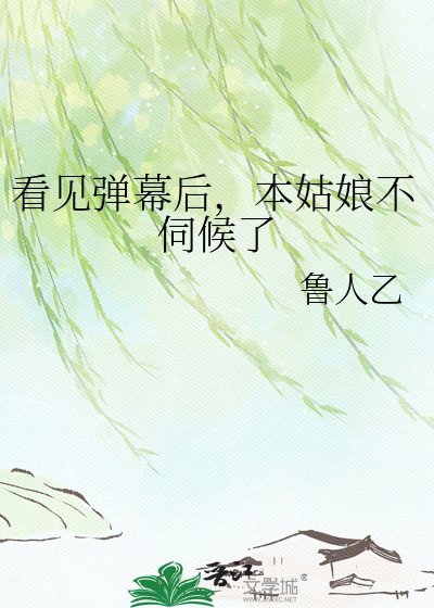 《看见弹幕后,本姑娘不伺候了》