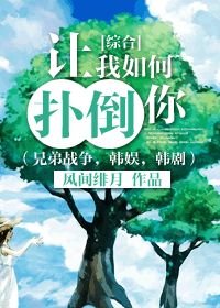 （BG/综同人）[综合]让我如何扑倒你（兄弟战争，韩娱，韩剧） 
