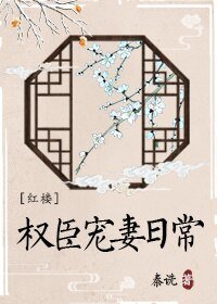 （BG/红楼同人）[红楼]权臣宠妻日常